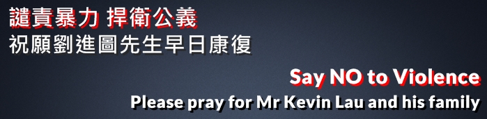 譴責暴力 捍衛公義 祝願劉進圖先生早日康復
Say NO to Violence! Please pray for Mr Kevin Lau and his family
